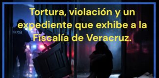 Tortura, violación y un expediente que exhibe a la Fiscalía de Veracruz